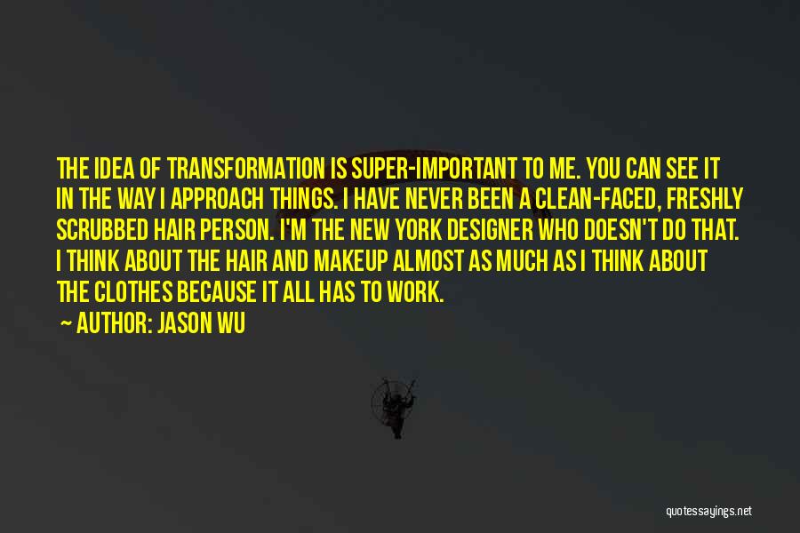 Jason Wu Quotes: The Idea Of Transformation Is Super-important To Me. You Can See It In The Way I Approach Things. I Have