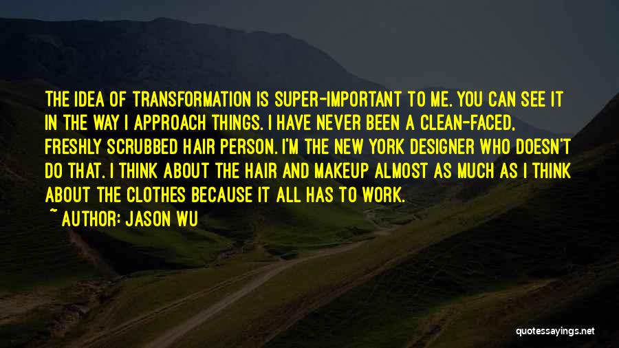 Jason Wu Quotes: The Idea Of Transformation Is Super-important To Me. You Can See It In The Way I Approach Things. I Have