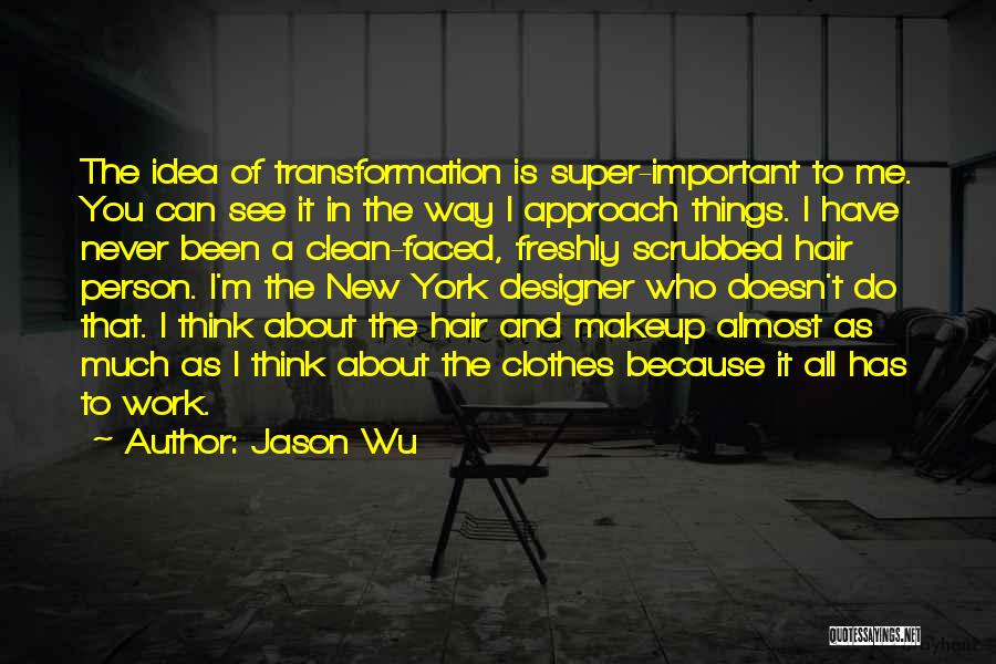 Jason Wu Quotes: The Idea Of Transformation Is Super-important To Me. You Can See It In The Way I Approach Things. I Have