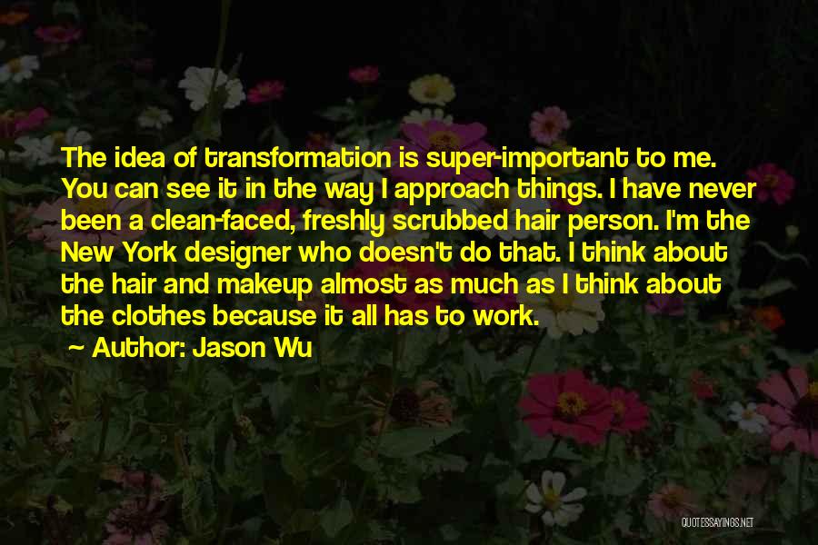 Jason Wu Quotes: The Idea Of Transformation Is Super-important To Me. You Can See It In The Way I Approach Things. I Have