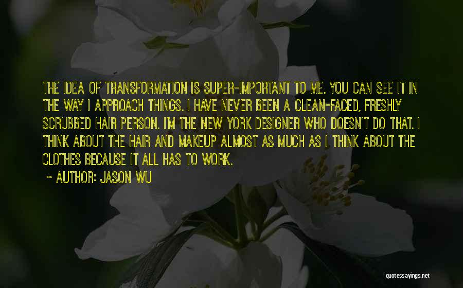 Jason Wu Quotes: The Idea Of Transformation Is Super-important To Me. You Can See It In The Way I Approach Things. I Have