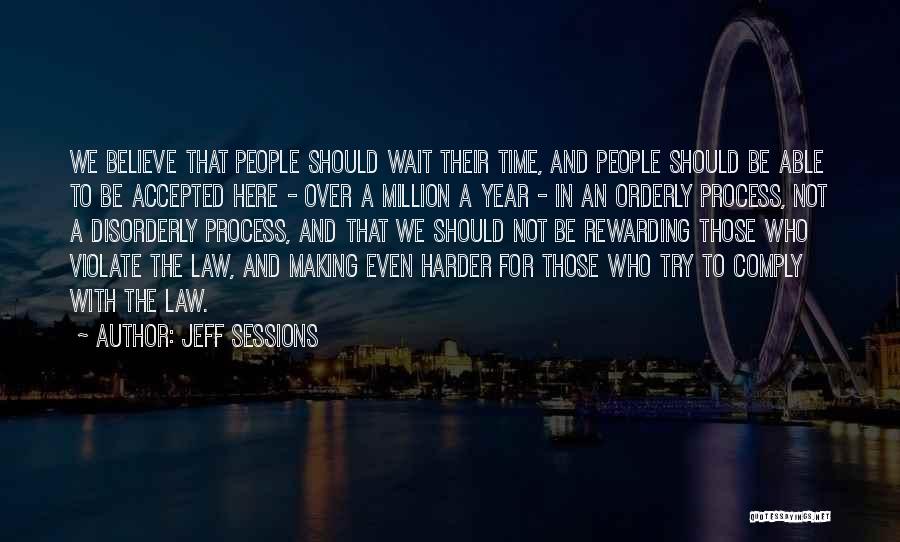 Jeff Sessions Quotes: We Believe That People Should Wait Their Time, And People Should Be Able To Be Accepted Here - Over A