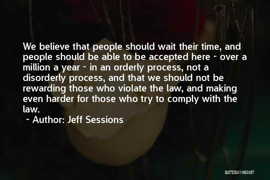 Jeff Sessions Quotes: We Believe That People Should Wait Their Time, And People Should Be Able To Be Accepted Here - Over A