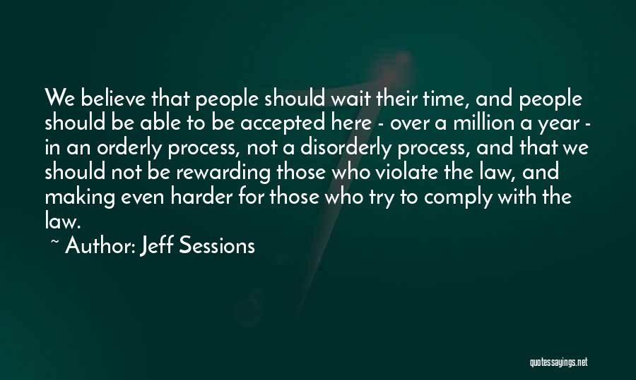 Jeff Sessions Quotes: We Believe That People Should Wait Their Time, And People Should Be Able To Be Accepted Here - Over A