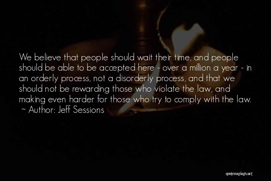 Jeff Sessions Quotes: We Believe That People Should Wait Their Time, And People Should Be Able To Be Accepted Here - Over A