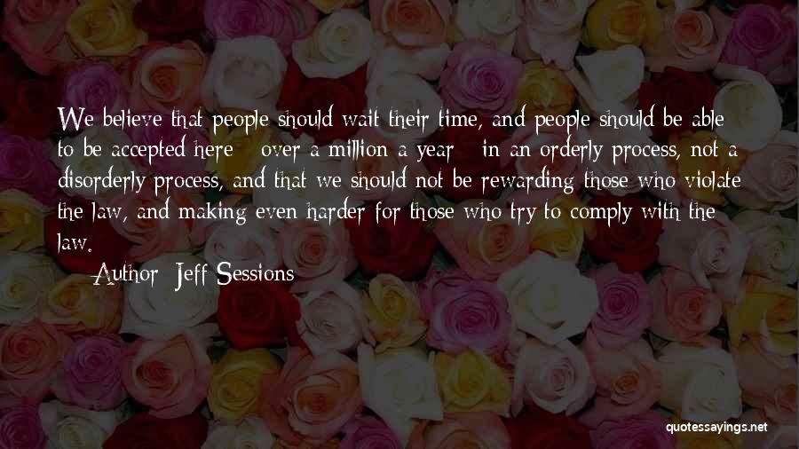 Jeff Sessions Quotes: We Believe That People Should Wait Their Time, And People Should Be Able To Be Accepted Here - Over A