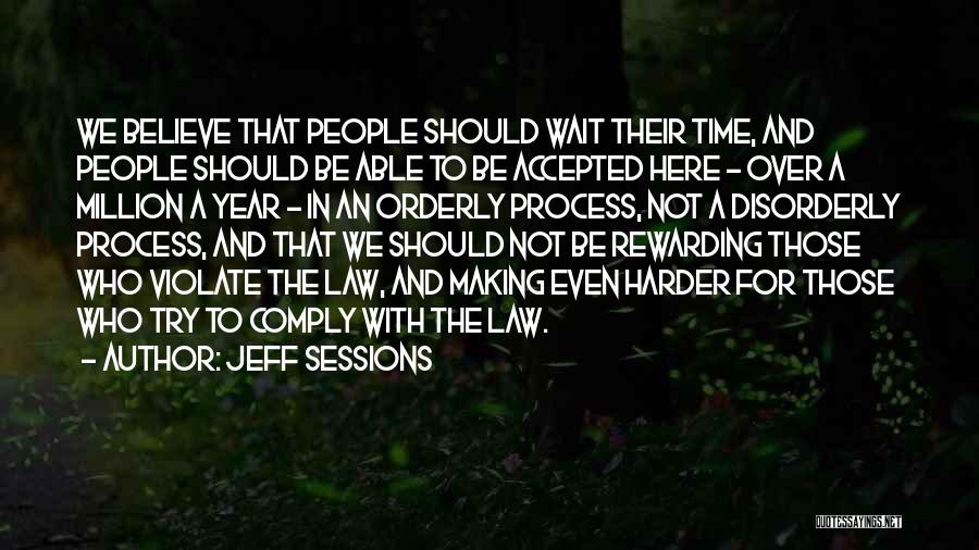 Jeff Sessions Quotes: We Believe That People Should Wait Their Time, And People Should Be Able To Be Accepted Here - Over A