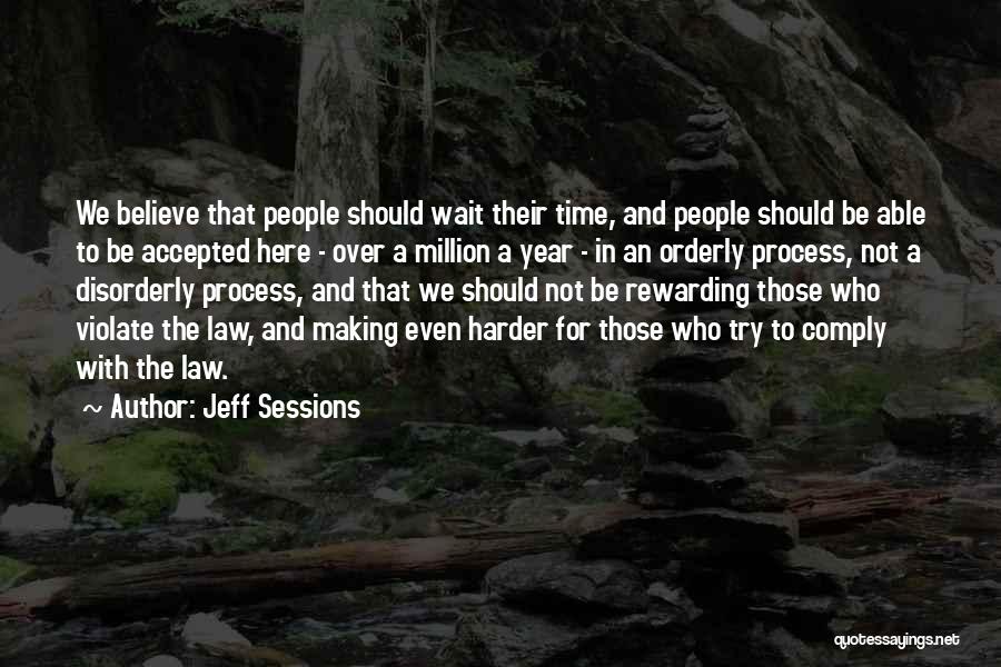 Jeff Sessions Quotes: We Believe That People Should Wait Their Time, And People Should Be Able To Be Accepted Here - Over A