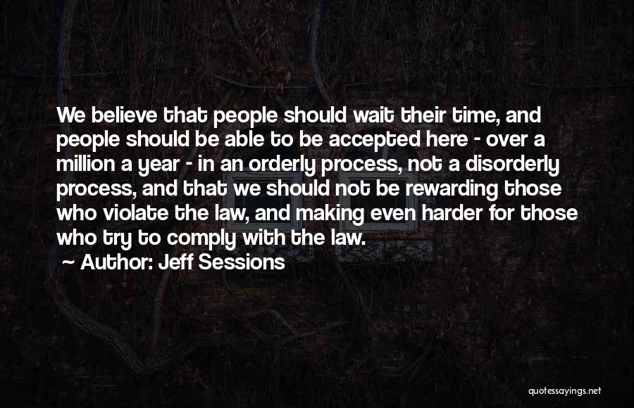Jeff Sessions Quotes: We Believe That People Should Wait Their Time, And People Should Be Able To Be Accepted Here - Over A