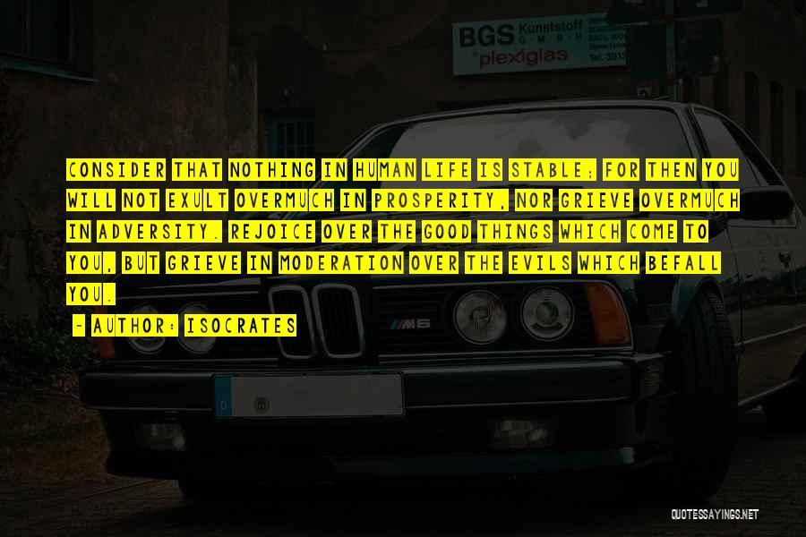 Isocrates Quotes: Consider That Nothing In Human Life Is Stable; For Then You Will Not Exult Overmuch In Prosperity, Nor Grieve Overmuch