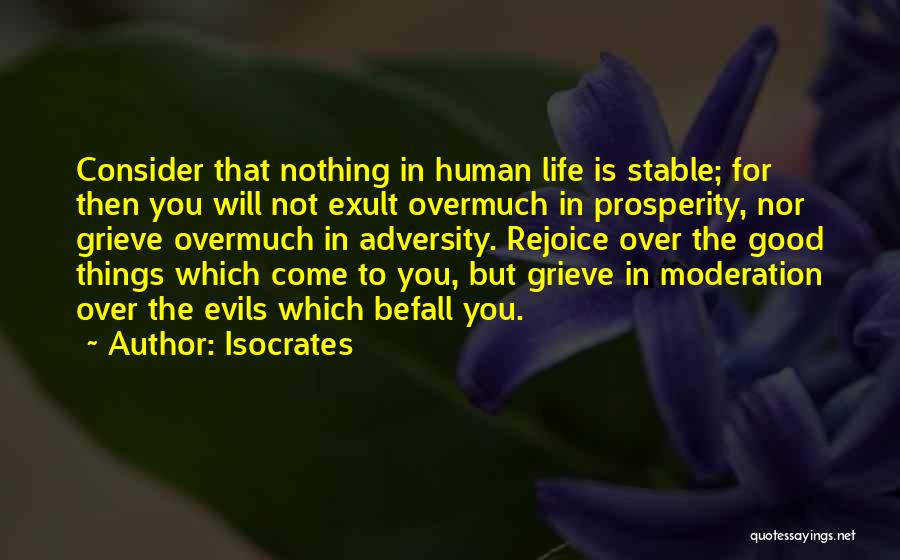 Isocrates Quotes: Consider That Nothing In Human Life Is Stable; For Then You Will Not Exult Overmuch In Prosperity, Nor Grieve Overmuch