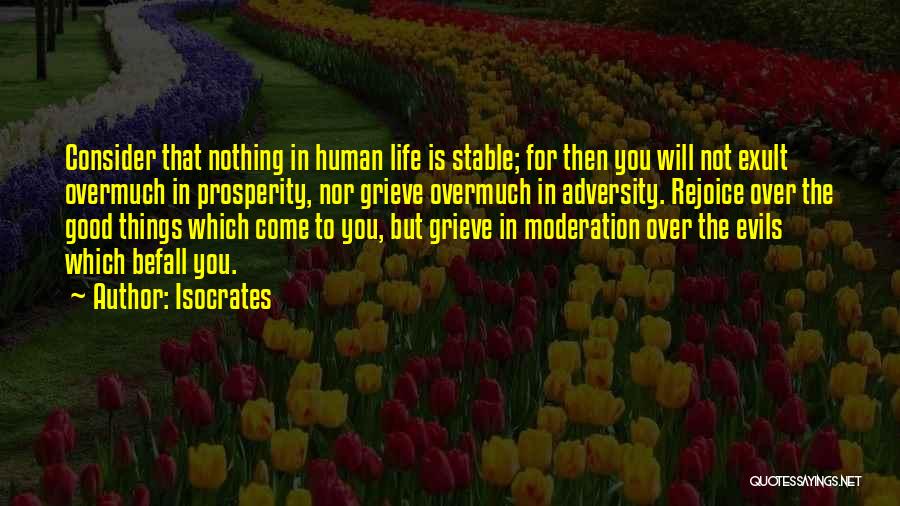 Isocrates Quotes: Consider That Nothing In Human Life Is Stable; For Then You Will Not Exult Overmuch In Prosperity, Nor Grieve Overmuch