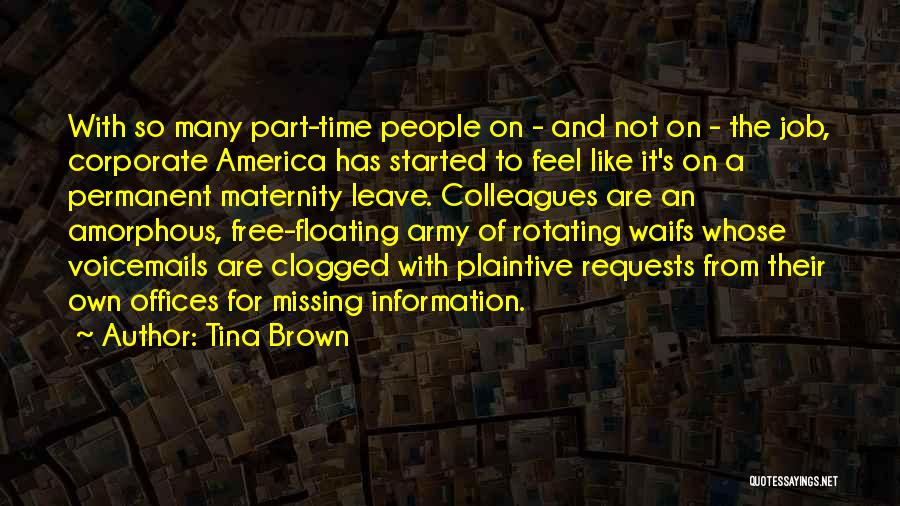 Tina Brown Quotes: With So Many Part-time People On - And Not On - The Job, Corporate America Has Started To Feel Like