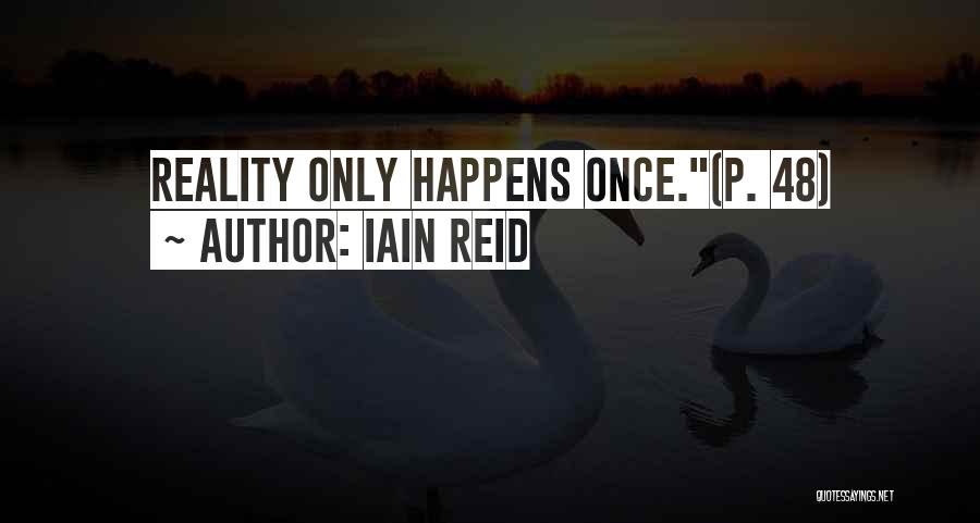 Iain Reid Quotes: Reality Only Happens Once.(p. 48)