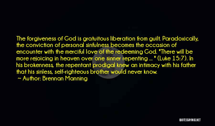 Brennan Manning Quotes: The Forgiveness Of God Is Gratuitous Liberation From Guilt. Paradoxically, The Conviction Of Personal Sinfulness Becomes The Occasion Of Encounter