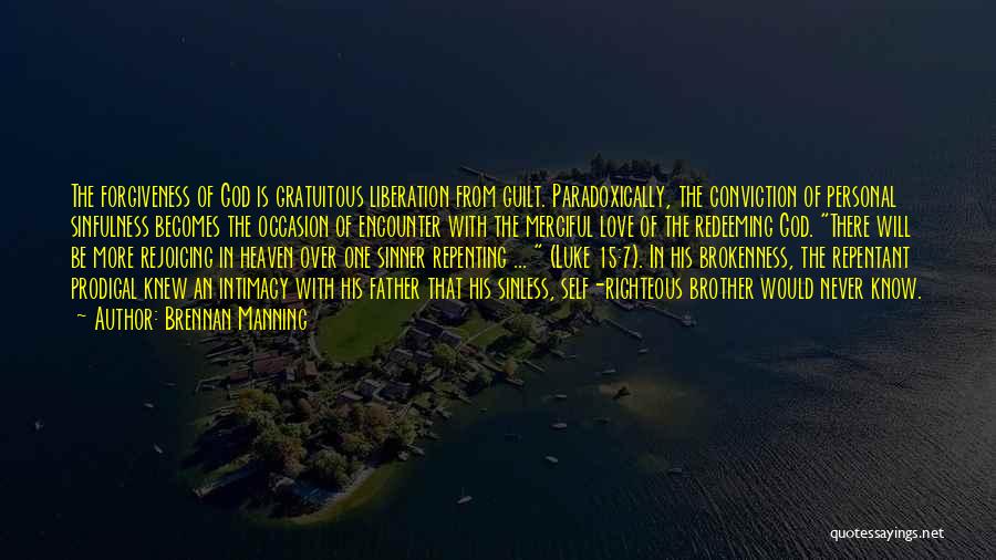 Brennan Manning Quotes: The Forgiveness Of God Is Gratuitous Liberation From Guilt. Paradoxically, The Conviction Of Personal Sinfulness Becomes The Occasion Of Encounter