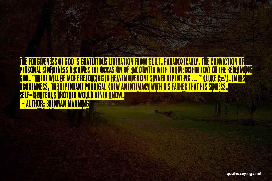 Brennan Manning Quotes: The Forgiveness Of God Is Gratuitous Liberation From Guilt. Paradoxically, The Conviction Of Personal Sinfulness Becomes The Occasion Of Encounter