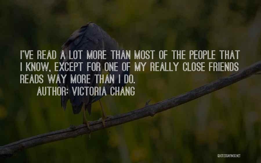 Victoria Chang Quotes: I've Read A Lot More Than Most Of The People That I Know, Except For One Of My Really Close