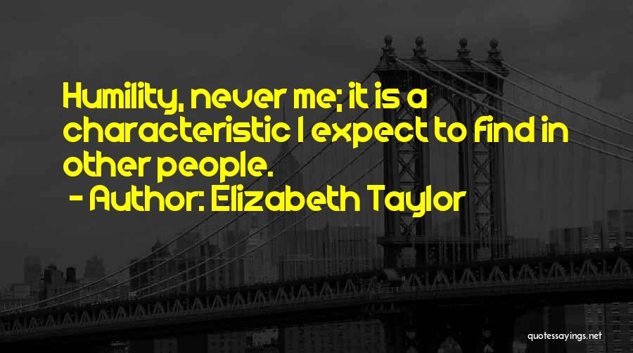 Elizabeth Taylor Quotes: Humility, Never Me; It Is A Characteristic I Expect To Find In Other People.