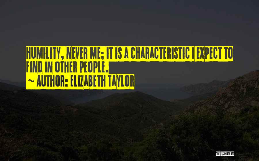 Elizabeth Taylor Quotes: Humility, Never Me; It Is A Characteristic I Expect To Find In Other People.