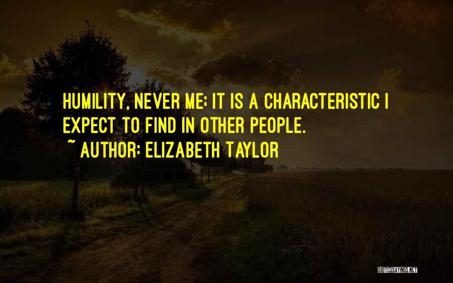 Elizabeth Taylor Quotes: Humility, Never Me; It Is A Characteristic I Expect To Find In Other People.