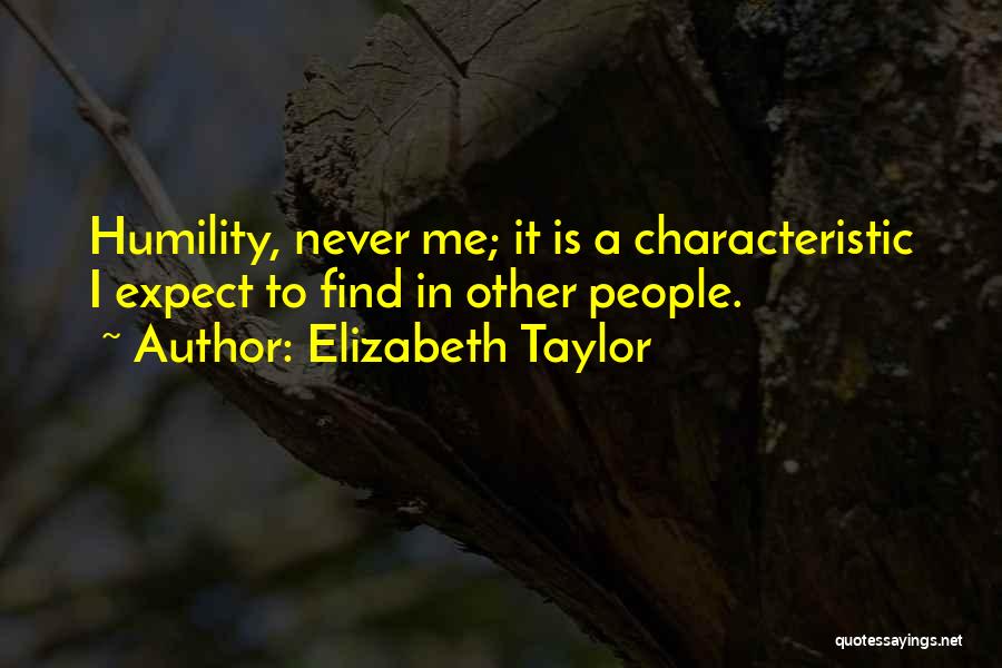 Elizabeth Taylor Quotes: Humility, Never Me; It Is A Characteristic I Expect To Find In Other People.