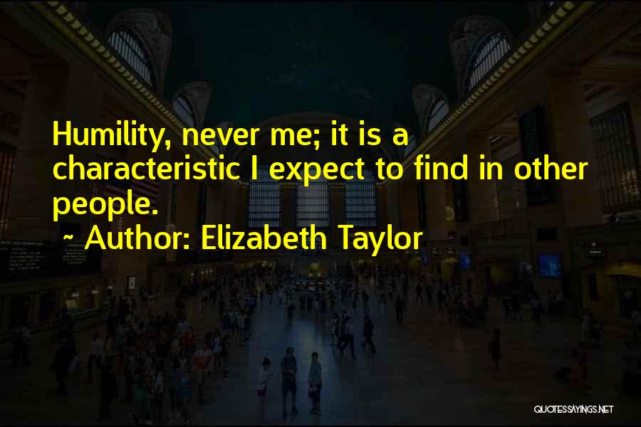 Elizabeth Taylor Quotes: Humility, Never Me; It Is A Characteristic I Expect To Find In Other People.