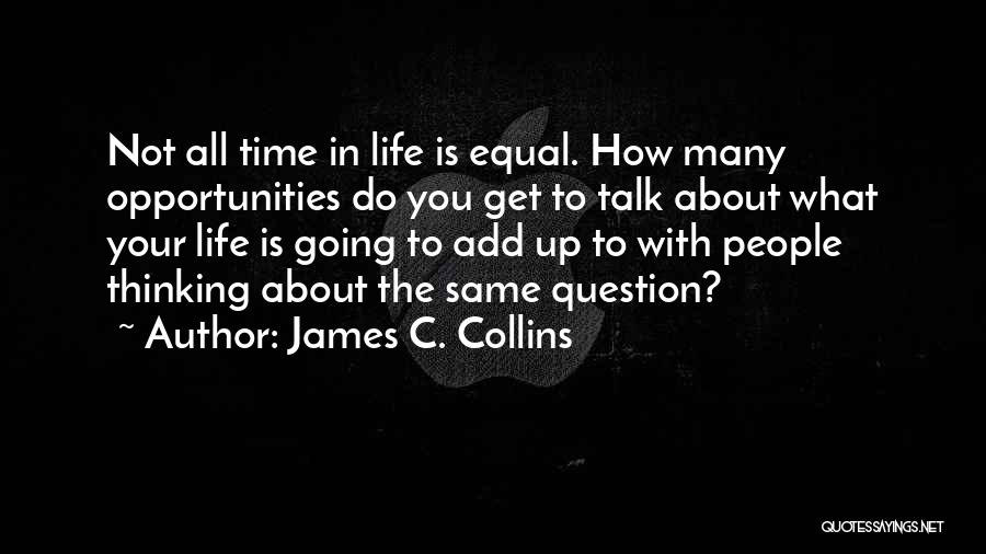 James C. Collins Quotes: Not All Time In Life Is Equal. How Many Opportunities Do You Get To Talk About What Your Life Is