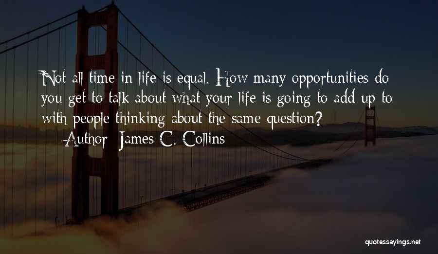 James C. Collins Quotes: Not All Time In Life Is Equal. How Many Opportunities Do You Get To Talk About What Your Life Is