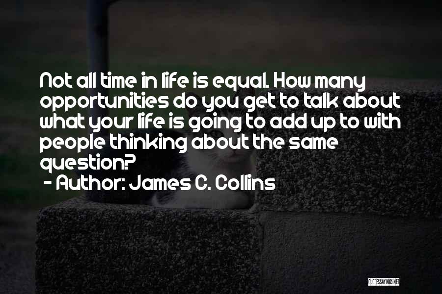 James C. Collins Quotes: Not All Time In Life Is Equal. How Many Opportunities Do You Get To Talk About What Your Life Is