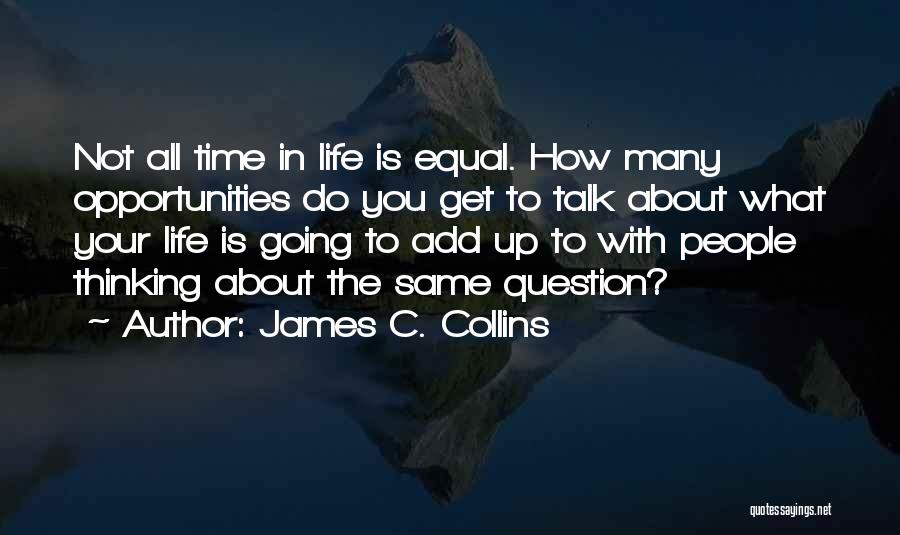 James C. Collins Quotes: Not All Time In Life Is Equal. How Many Opportunities Do You Get To Talk About What Your Life Is