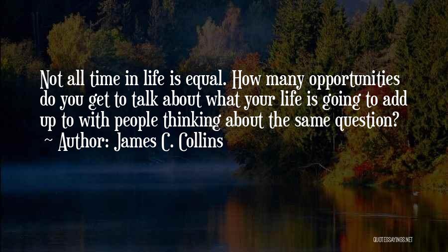 James C. Collins Quotes: Not All Time In Life Is Equal. How Many Opportunities Do You Get To Talk About What Your Life Is
