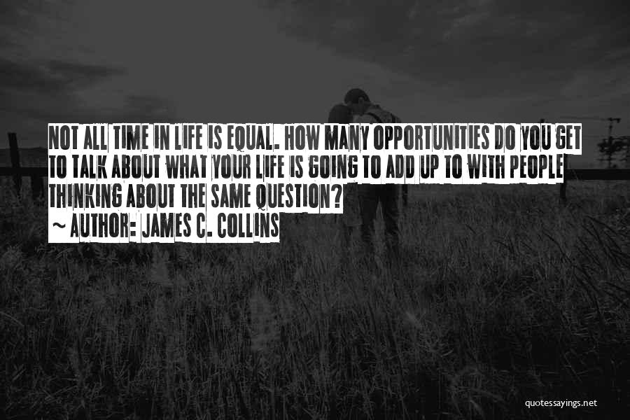 James C. Collins Quotes: Not All Time In Life Is Equal. How Many Opportunities Do You Get To Talk About What Your Life Is