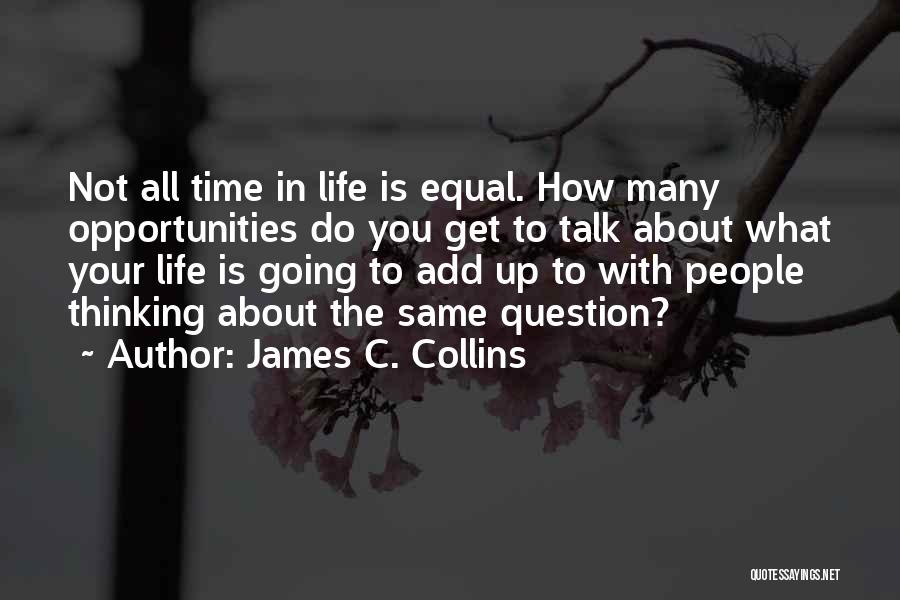James C. Collins Quotes: Not All Time In Life Is Equal. How Many Opportunities Do You Get To Talk About What Your Life Is