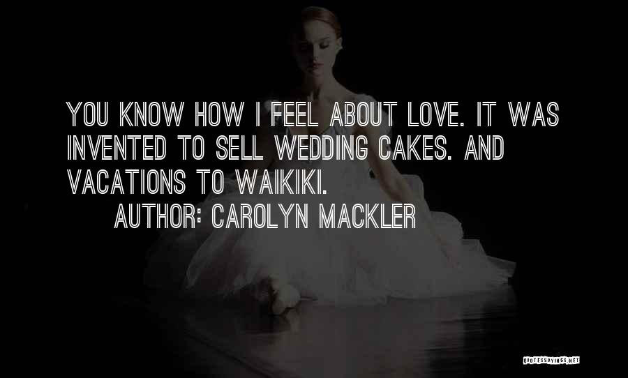 Carolyn Mackler Quotes: You Know How I Feel About Love. It Was Invented To Sell Wedding Cakes. And Vacations To Waikiki.