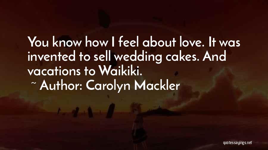 Carolyn Mackler Quotes: You Know How I Feel About Love. It Was Invented To Sell Wedding Cakes. And Vacations To Waikiki.