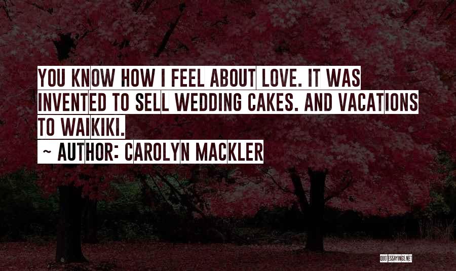 Carolyn Mackler Quotes: You Know How I Feel About Love. It Was Invented To Sell Wedding Cakes. And Vacations To Waikiki.