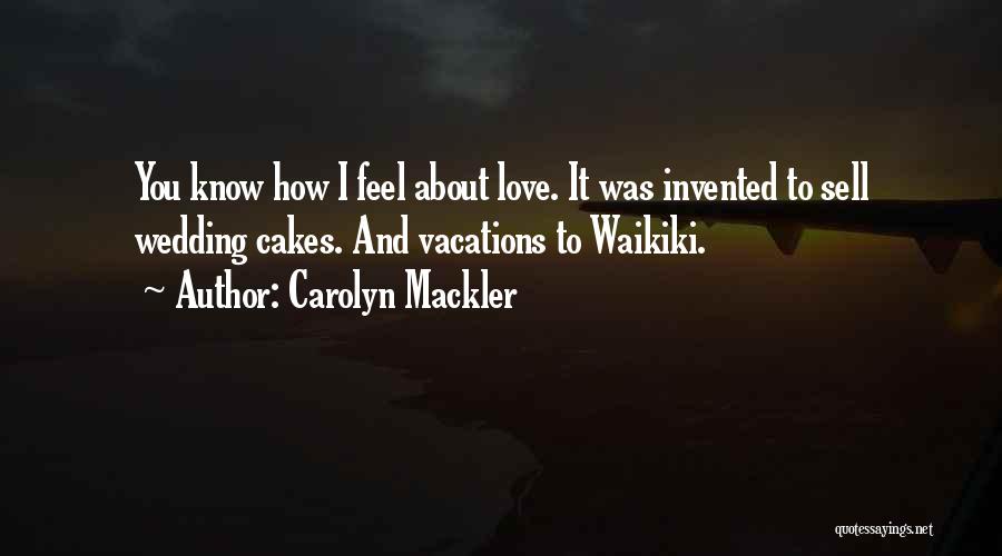 Carolyn Mackler Quotes: You Know How I Feel About Love. It Was Invented To Sell Wedding Cakes. And Vacations To Waikiki.