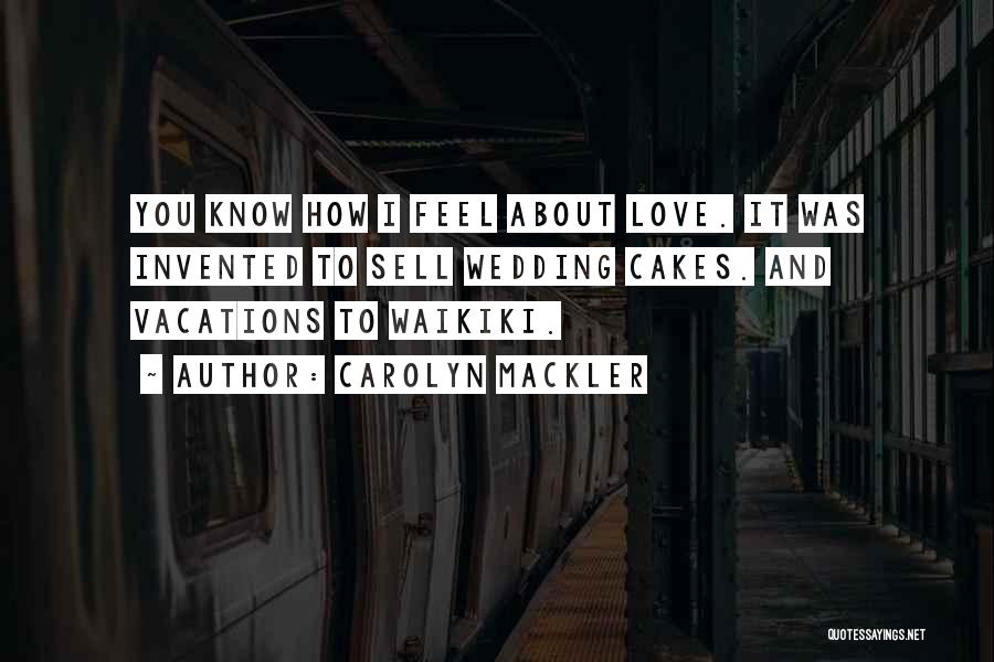 Carolyn Mackler Quotes: You Know How I Feel About Love. It Was Invented To Sell Wedding Cakes. And Vacations To Waikiki.