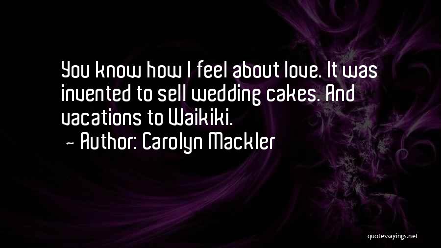 Carolyn Mackler Quotes: You Know How I Feel About Love. It Was Invented To Sell Wedding Cakes. And Vacations To Waikiki.