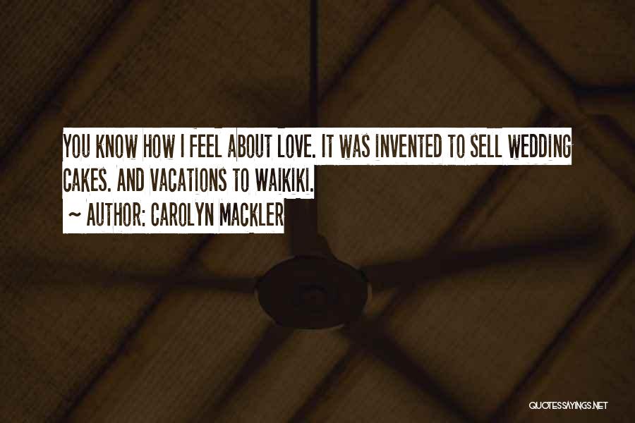 Carolyn Mackler Quotes: You Know How I Feel About Love. It Was Invented To Sell Wedding Cakes. And Vacations To Waikiki.