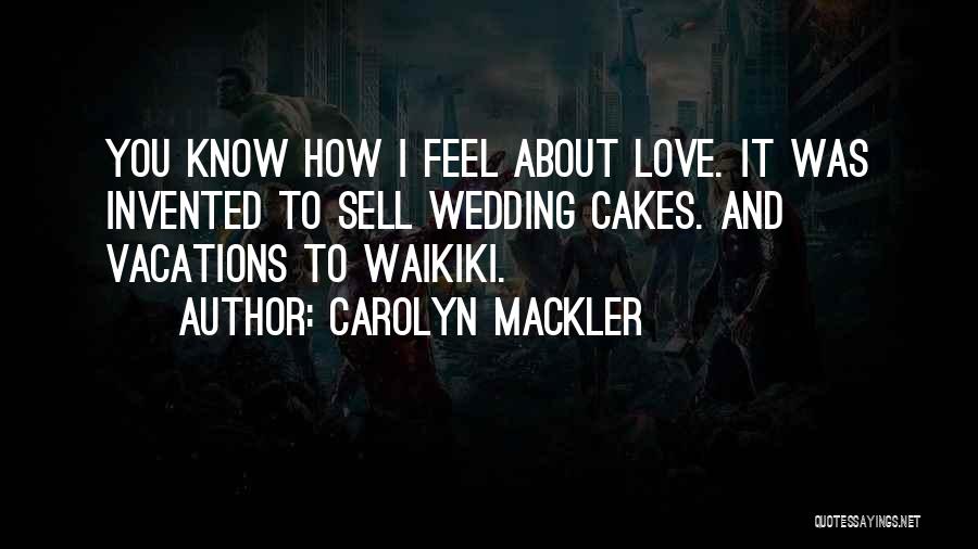 Carolyn Mackler Quotes: You Know How I Feel About Love. It Was Invented To Sell Wedding Cakes. And Vacations To Waikiki.