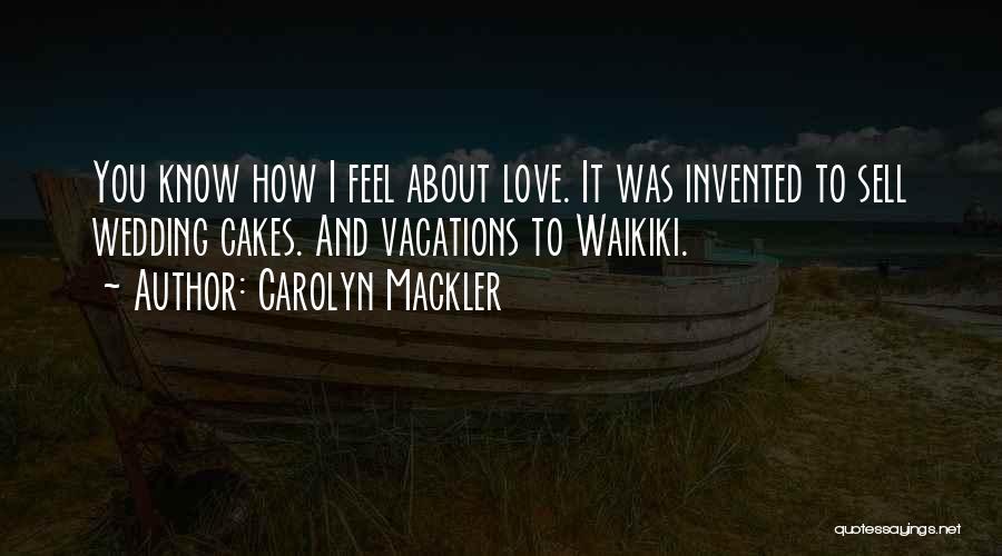 Carolyn Mackler Quotes: You Know How I Feel About Love. It Was Invented To Sell Wedding Cakes. And Vacations To Waikiki.