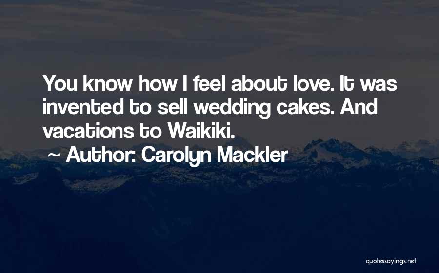 Carolyn Mackler Quotes: You Know How I Feel About Love. It Was Invented To Sell Wedding Cakes. And Vacations To Waikiki.