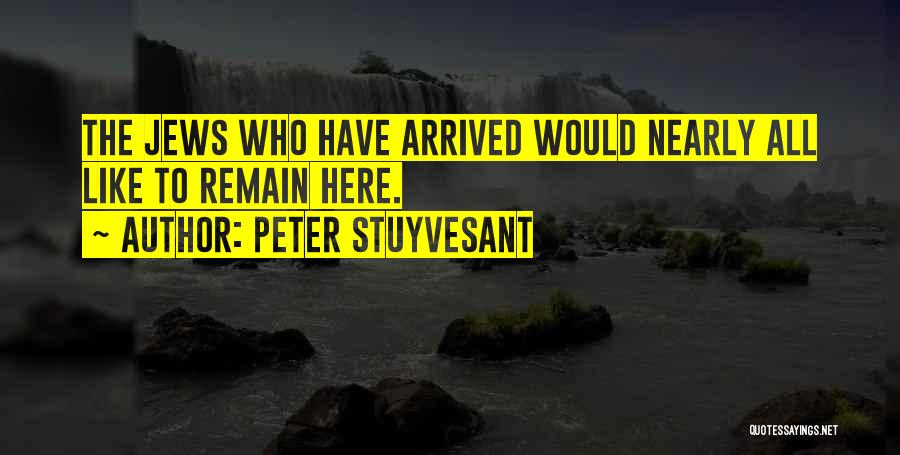 Peter Stuyvesant Quotes: The Jews Who Have Arrived Would Nearly All Like To Remain Here.