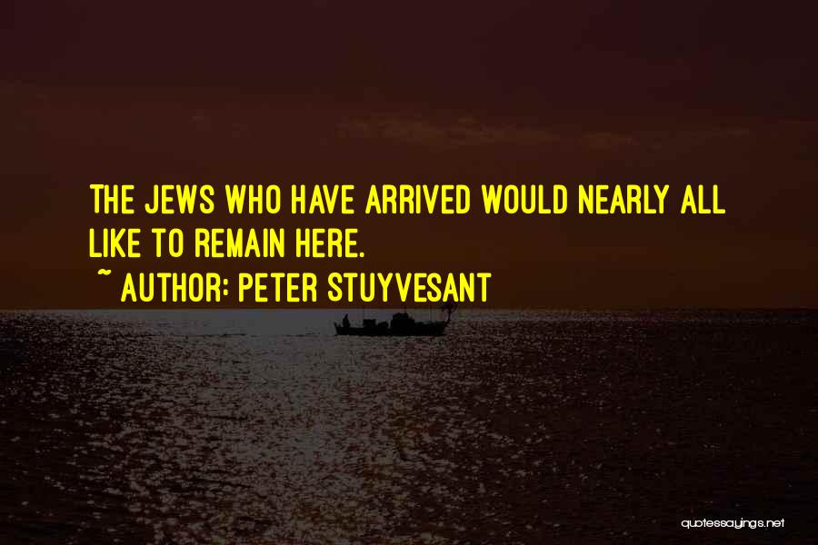 Peter Stuyvesant Quotes: The Jews Who Have Arrived Would Nearly All Like To Remain Here.