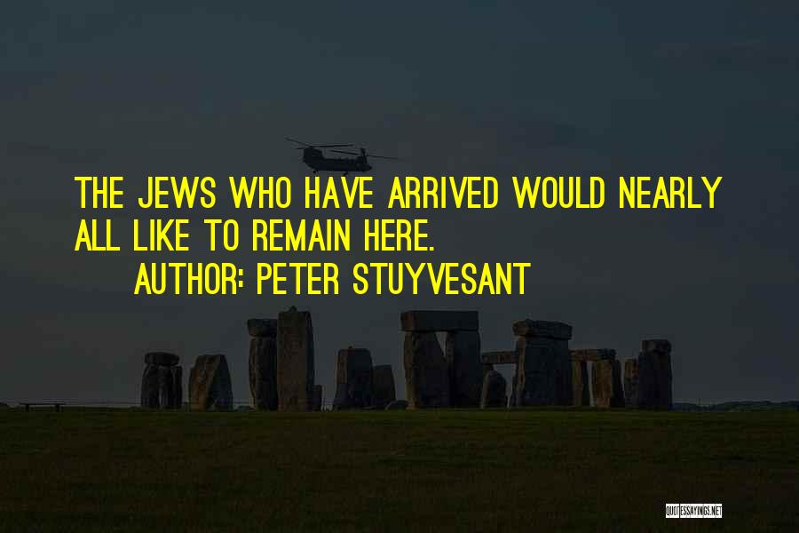 Peter Stuyvesant Quotes: The Jews Who Have Arrived Would Nearly All Like To Remain Here.