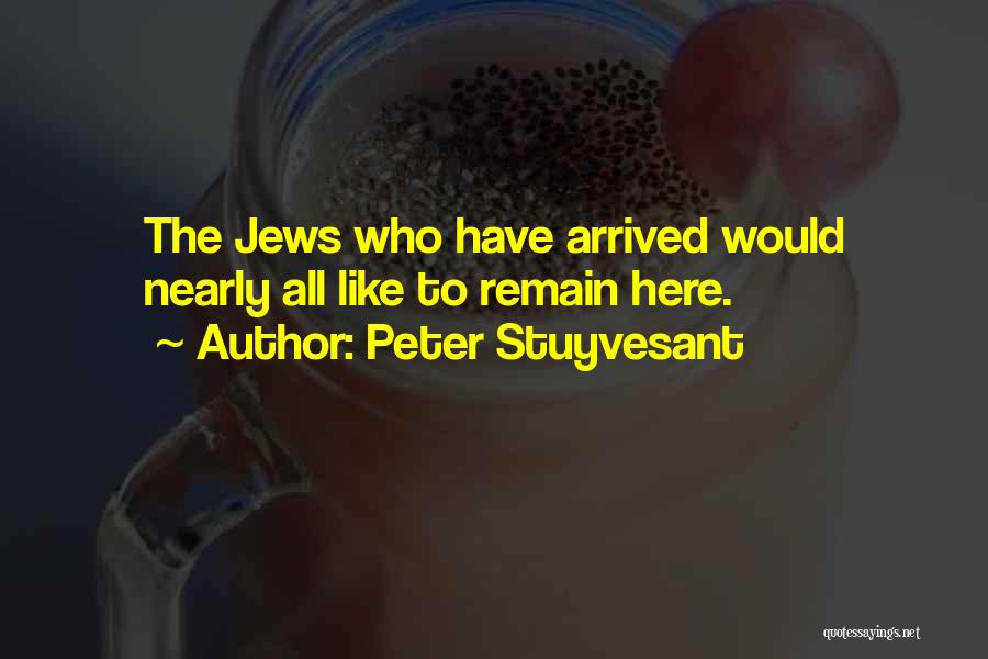 Peter Stuyvesant Quotes: The Jews Who Have Arrived Would Nearly All Like To Remain Here.