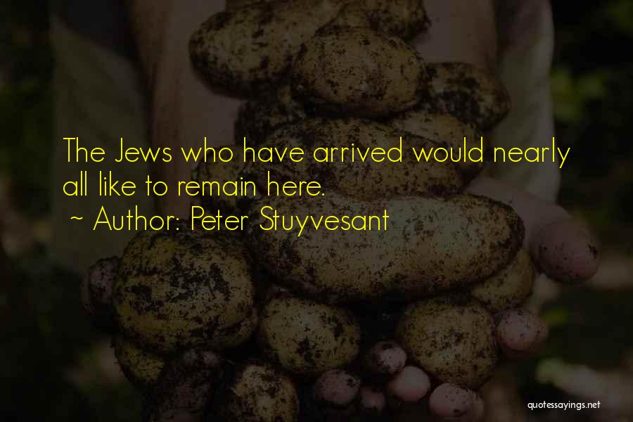 Peter Stuyvesant Quotes: The Jews Who Have Arrived Would Nearly All Like To Remain Here.