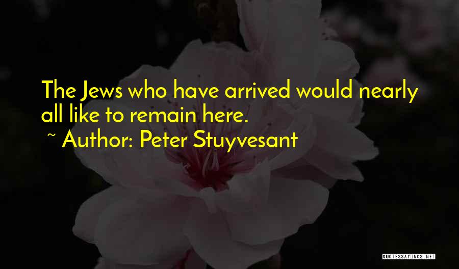 Peter Stuyvesant Quotes: The Jews Who Have Arrived Would Nearly All Like To Remain Here.